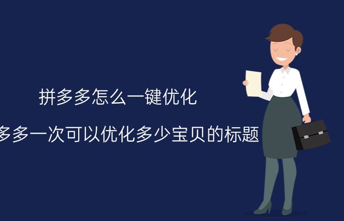 拼多多怎么一键优化 拼多多一次可以优化多少宝贝的标题？